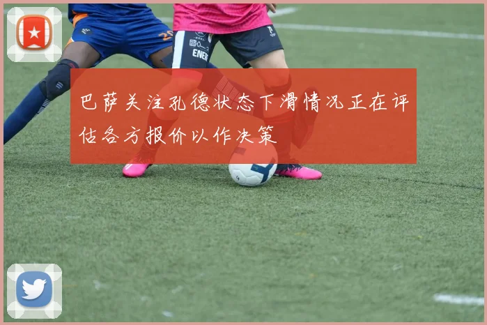 巴萨关注孔德状态下滑情况正在评估各方报价以作决策