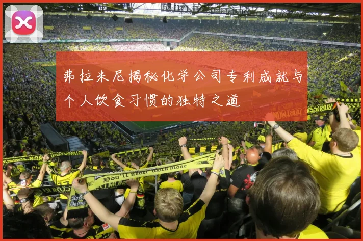 弗拉米尼揭秘化学公司专利成就与个人饮食习惯的独特之道