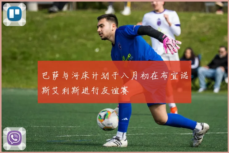 巴萨与河床计划于八月初在布宜诺斯艾利斯进行友谊赛