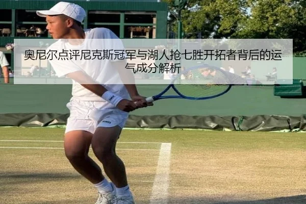 奥尼尔点评尼克斯冠军与湖人抢七胜开拓者背后的运气成分解析