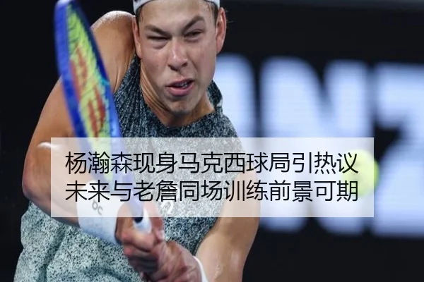 杨瀚森现身马克西球局引热议 未来与老詹同场训练前景可期