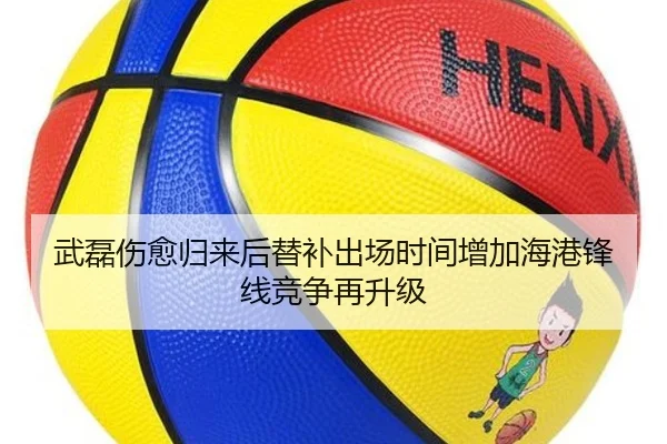 武磊伤愈归来后替补出场时间增加海港锋线竞争再升级