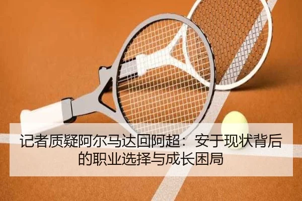 记者质疑阿尔马达回阿超：安于现状背后的职业选择与成长困局