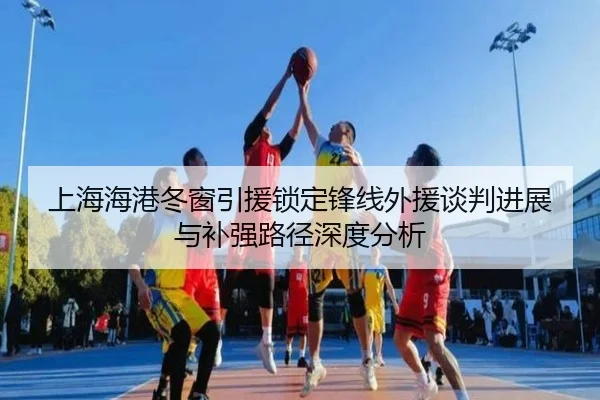 上海海港冬窗引援锁定锋线外援谈判进展与补强路径深度分析