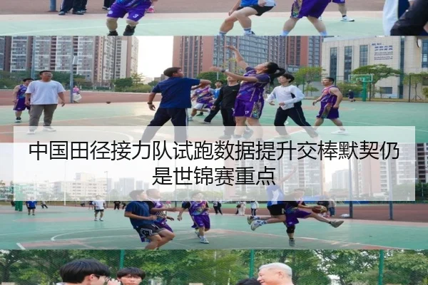 中国田径接力队试跑数据提升交棒默契仍是世锦赛重点